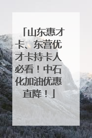 山东惠才卡、东营优才卡持卡人必看！中石化加油优惠直降！