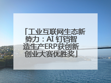 工业互联网生态新势力：AI 钉铛智造生产ERP获创新创业大赛优胜奖