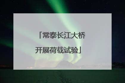 常泰长江大桥开展荷载试验