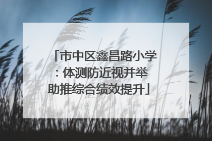 市中区鑫昌路小学：体测防近视并举 助推综合绩效提升