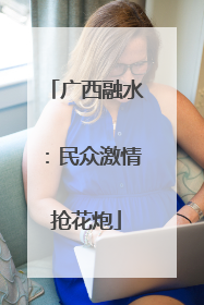 广西融水：民众激情抢花炮