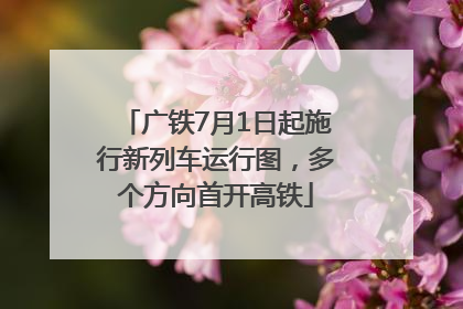 广铁7月1日起施行新列车运行图，多个方向首开高铁
