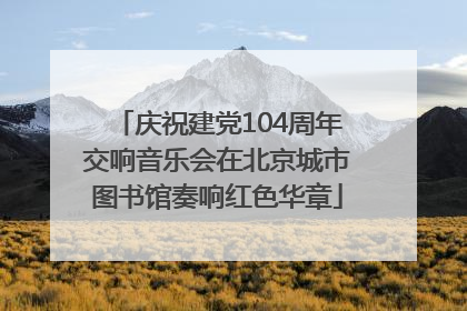 庆祝建党104周年交响音乐会在北京城市图书馆奏响红色华章