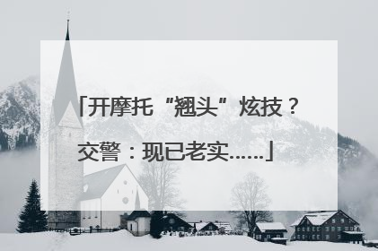 开摩托“翘头”炫技？交警：现已老实……