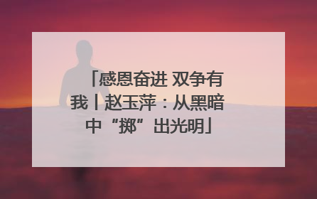 感恩奋进 双争有我丨赵玉萍：从黑暗中“掷”出光明