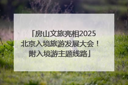 房山文旅亮相2025北京入境旅游发展大会！附入境游主题线路