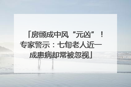 房颤成中风“元凶”！专家警示：七旬老人近一成患病却常被忽视