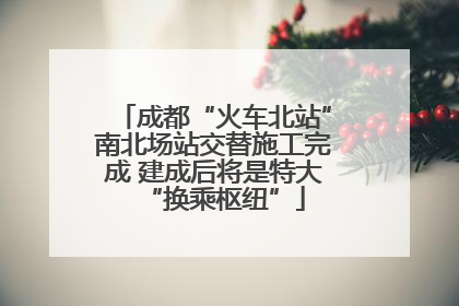 成都“火车北站”南北场站交替施工完成 建成后将是特大“换乘枢纽”