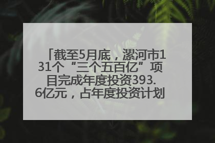 截至5月底，漯河市131个“三个五百亿”项目完成年度投资393.6亿元，占年度投资计划的50.41%——“三个五百亿”项目带动产业提质升级
