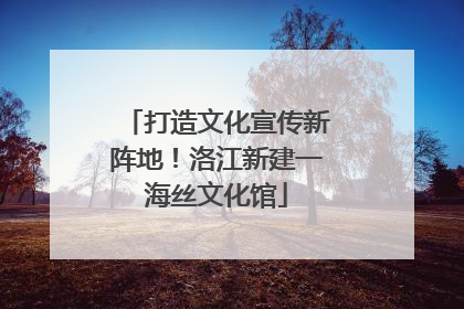 打造文化宣传新阵地！洛江新建一海丝文化馆