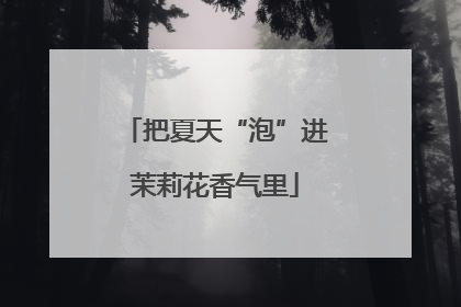 把夏天“泡”进茉莉花香气里