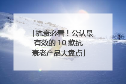 抗衰必看！公认最有效的 10 款抗衰老产品大盘点
