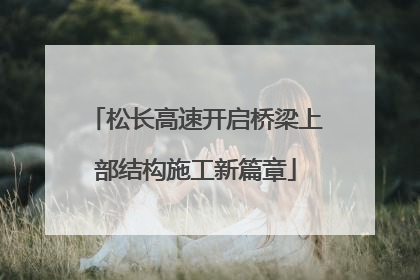 松长高速开启桥梁上部结构施工新篇章