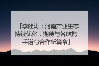 李建涛：河南产业生态持续优化，期待与各地携手谱写合作新篇章