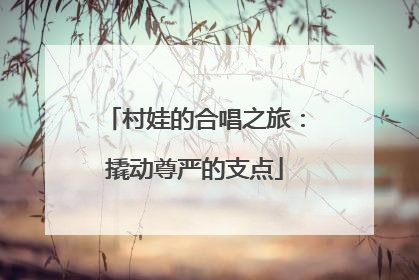 村娃的合唱之旅：撬动尊严的支点