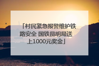 村民紧急报警维护铁路安全 国铁昆明局送上1000元奖金