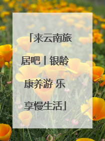 来云南旅居吧丨银龄康养游 乐享慢生活