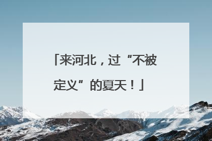 来河北，过“不被定义”的夏天！