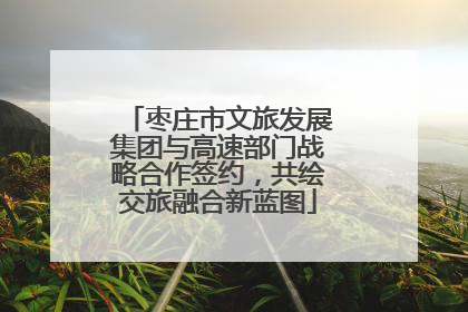 枣庄市文旅发展集团与高速部门战略合作签约，共绘交旅融合新蓝图