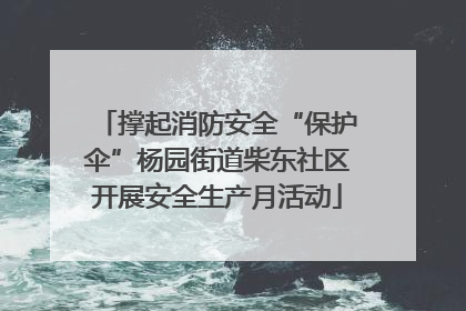 撑起消防安全“保护伞”杨园街道柴东社区开展安全生产月活动
