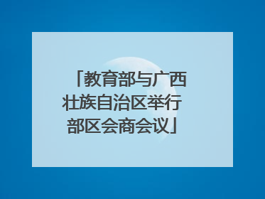 教育部与广西壮族自治区举行部区会商会议