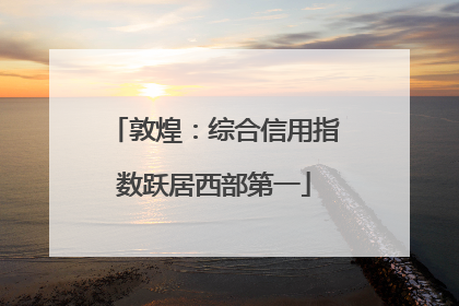 敦煌：综合信用指数跃居西部第一