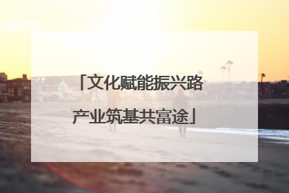 文化赋能振兴路 产业筑基共富途