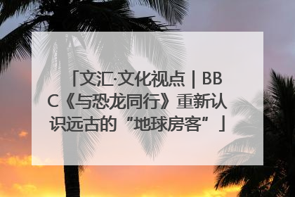 文汇·文化视点｜BBC《与恐龙同行》重新认识远古的“地球房客”