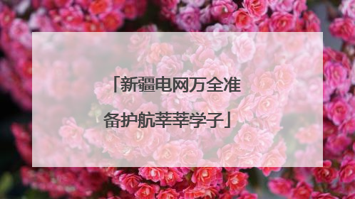 新疆电网万全准备护航莘莘学子