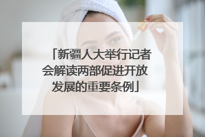 新疆人大举行记者会解读两部促进开放发展的重要条例
