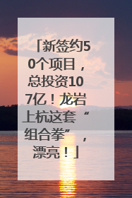 新签约50个项目，总投资107亿！龙岩上杭这套“组合拳”，漂亮！