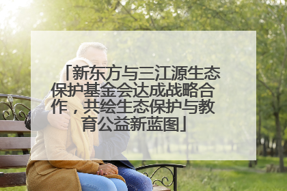 新东方与三江源生态保护基金会达成战略合作，共绘生态保护与教育公益新蓝图