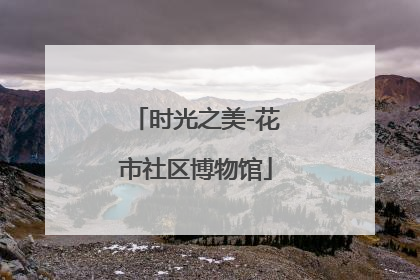 时光之美-花市社区博物馆