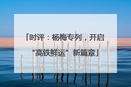 时评：杨梅专列，开启“高铁鲜运”新篇章