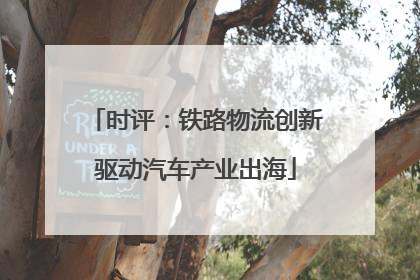 时评：铁路物流创新驱动汽车产业出海