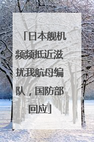 日本舰机频频抵近滋扰我航母编队，国防部回应