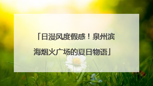 日漫风度假感！泉州滨海烟火广场的夏日物语