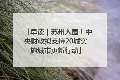 早读｜苏州入围！中央财政拟支持20城实施城市更新行动