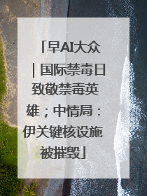 早AI大众｜国际禁毒日 致敬禁毒英雄；中情局：伊关键核设施被摧毁