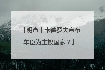 明查｜卡德罗夫宣布车臣为主权国家？