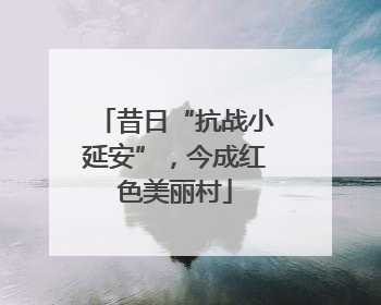 昔日“抗战小延安”，今成红色美丽村