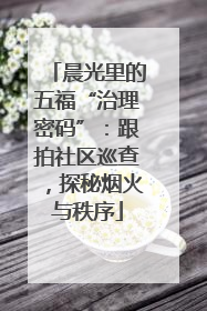 晨光里的五福“治理密码”：跟拍社区巡查，探秘烟火与秩序