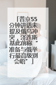 普京55分钟讲话未提及俄乌冲突，泽连斯基此前称“准备与俄举行最高级别会晤”
