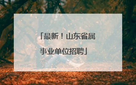 最新！山东省属事业单位招聘