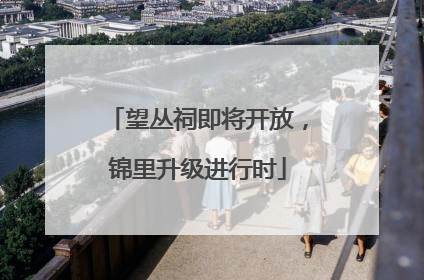 望丛祠即将开放，锦里升级进行时