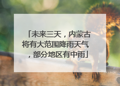未来三天，内蒙古将有大范围降雨天气，部分地区有中雨