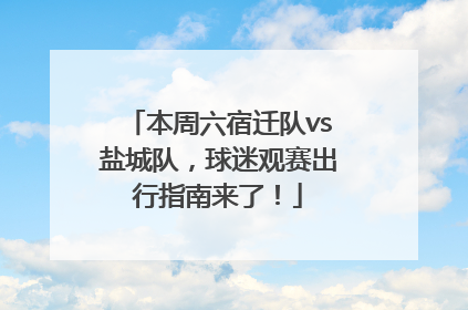 本周六宿迁队vs盐城队，球迷观赛出行指南来了！