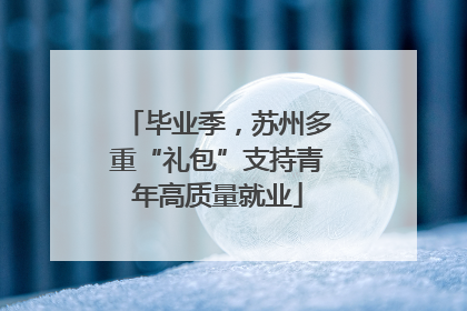 毕业季，苏州多重“礼包”支持青年高质量就业
