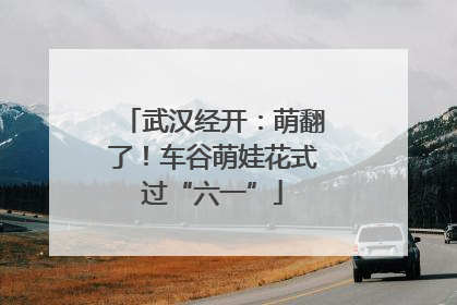 武汉经开：萌翻了！车谷萌娃花式过“六一”