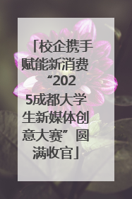 校企携手赋能新消费 “2025成都大学生新媒体创意大赛”圆满收官